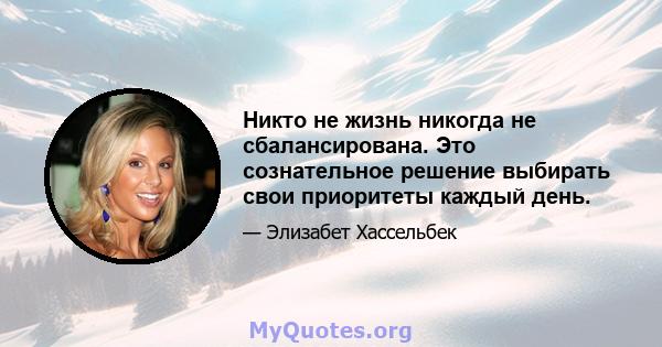 Никто не жизнь никогда не сбалансирована. Это сознательное решение выбирать свои приоритеты каждый день.