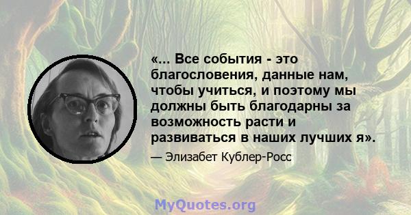 «... Все события - это благословения, данные нам, чтобы учиться, и поэтому мы должны быть благодарны за возможность расти и развиваться в наших лучших я».