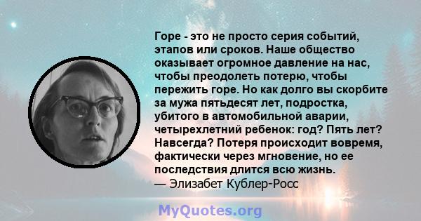 Горе - это не просто серия событий, этапов или сроков. Наше общество оказывает огромное давление на нас, чтобы преодолеть потерю, чтобы пережить горе. Но как долго вы скорбите за мужа пятьдесят лет, подростка, убитого в 