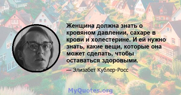 Женщина должна знать о кровяном давлении, сахаре в крови и холестерине. И ей нужно знать, какие вещи, которые она может сделать, чтобы оставаться здоровыми.