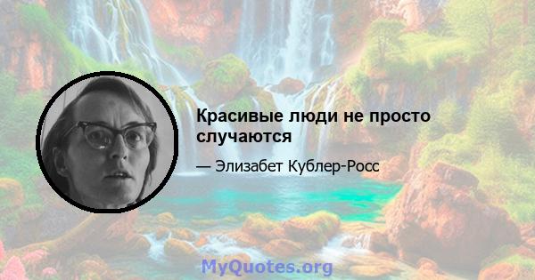 Красивые люди не просто случаются