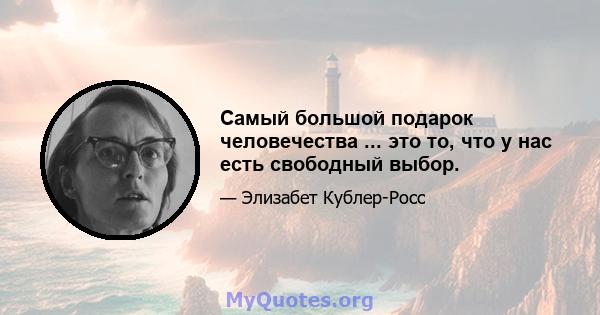 Самый большой подарок человечества ... это то, что у нас есть свободный выбор.