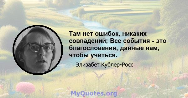 Там нет ошибок, никаких совпадений; Все события - это благословения, данные нам, чтобы учиться.