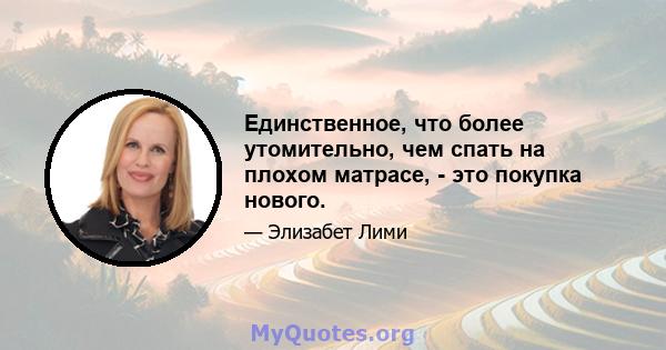 Единственное, что более утомительно, чем спать на плохом матрасе, - это покупка нового.