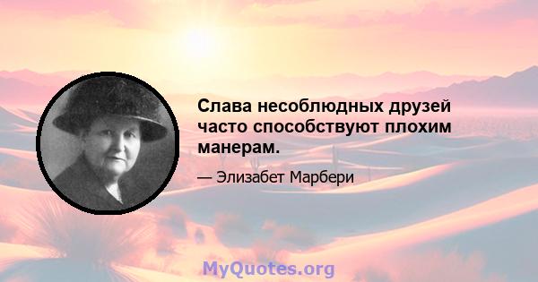 Слава несоблюдных друзей часто способствуют плохим манерам.