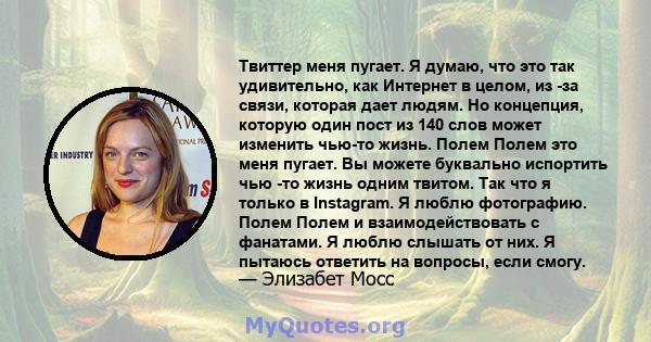 Твиттер меня пугает. Я думаю, что это так удивительно, как Интернет в целом, из -за связи, которая дает людям. Но концепция, которую один пост из 140 слов может изменить чью-то жизнь. Полем Полем это меня пугает. Вы