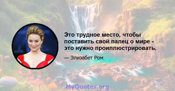 Это трудное место, чтобы поставить свой палец о мире - это нужно проиллюстрировать.