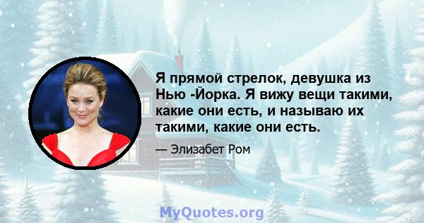 Я прямой стрелок, девушка из Нью -Йорка. Я вижу вещи такими, какие они есть, и называю их такими, какие они есть.