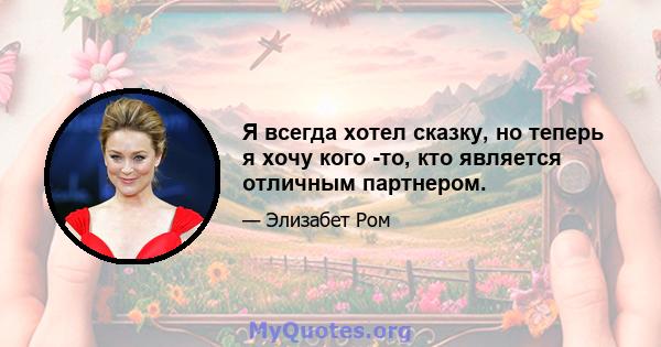 Я всегда хотел сказку, но теперь я хочу кого -то, кто является отличным партнером.