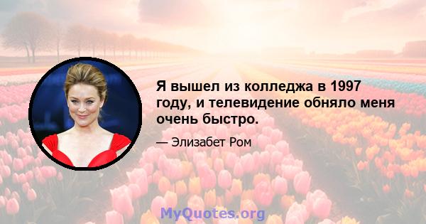 Я вышел из колледжа в 1997 году, и телевидение обняло меня очень быстро.