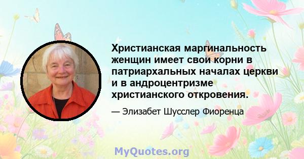 Христианская маргинальность женщин имеет свои корни в патриархальных началах церкви и в андроцентризме христианского откровения.