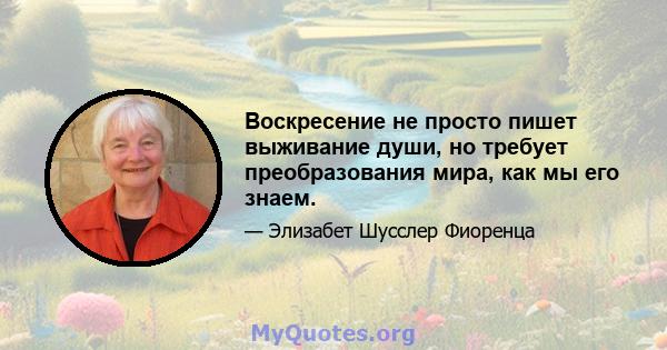 Воскресение не просто пишет выживание души, но требует преобразования мира, как мы его знаем.