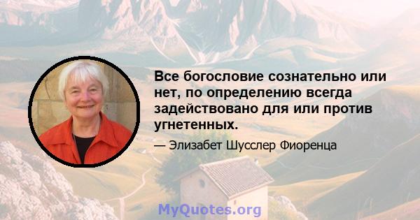 Все богословие сознательно или нет, по определению всегда задействовано для или против угнетенных.