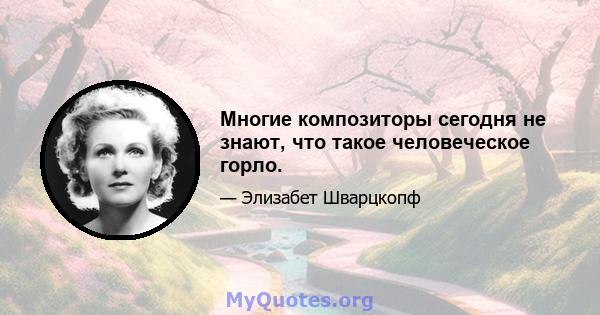 Многие композиторы сегодня не знают, что такое человеческое горло.