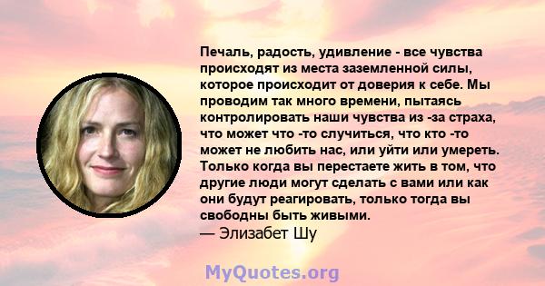 Печаль, радость, удивление - все чувства происходят из места заземленной силы, которое происходит от доверия к себе. Мы проводим так много времени, пытаясь контролировать наши чувства из -за страха, что может что -то