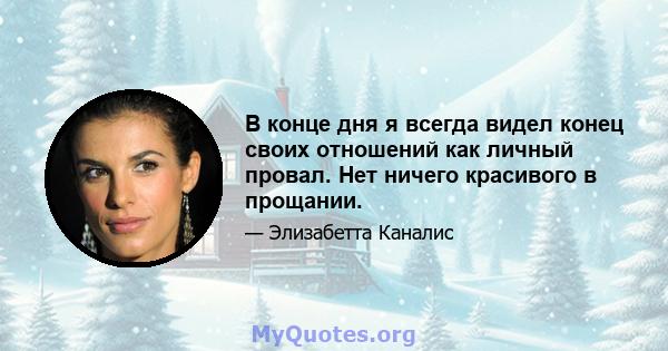 В конце дня я всегда видел конец своих отношений как личный провал. Нет ничего красивого в прощании.