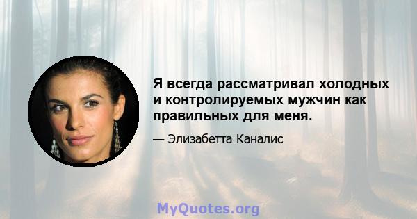 Я всегда рассматривал холодных и контролируемых мужчин как правильных для меня.