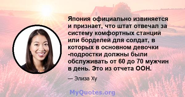 Япония официально извиняется и признает, что штат отвечал за систему комфортных станций или борделей для солдат, в которых в основном девочки -подростки должны были обслуживать от 60 до 70 мужчин в день. Это из отчета