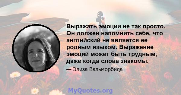 Выражать эмоции не так просто. Он должен напомнить себе, что английский не является ее родным языком. Выражение эмоций может быть трудным, даже когда слова знакомы.