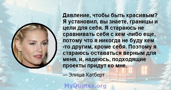 Давление, чтобы быть красивым? Я установил, вы знаете, границы и цели для себя. Я стараюсь не сравнивать себя с кем -либо еще, потому что я никогда не буду кем -то другим, кроме себя. Поэтому я стараюсь оставаться