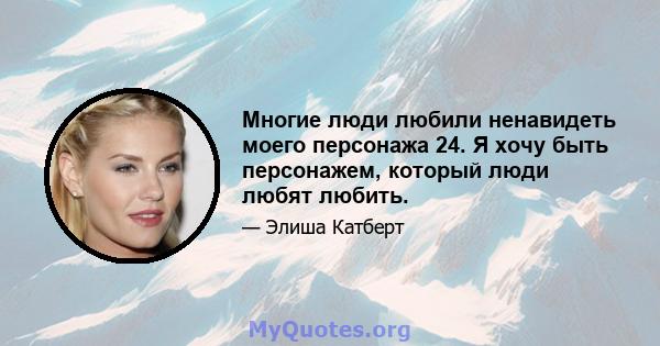 Многие люди любили ненавидеть моего персонажа 24. Я хочу быть персонажем, который люди любят любить.