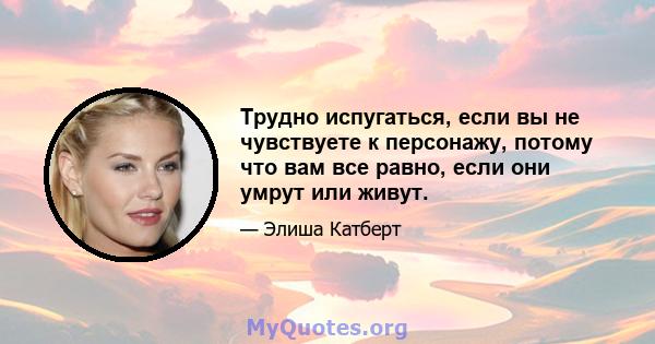 Трудно испугаться, если вы не чувствуете к персонажу, потому что вам все равно, если они умрут или живут.