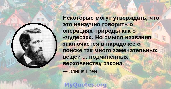 Некоторые могут утверждать, что это ненаучно говорить о операциях природы как о «чудесах». Но смысл названия заключается в парадоксе о поиске так много замечательных вещей ... подчиненных верховенству закона.