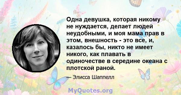 Одна девушка, которая никому не нуждается, делает людей неудобными, и моя мама прав в этом, внешность - это все, и, казалось бы, никто не имеет никого, как плавать в одиночестве в середине океана с плотской раной.