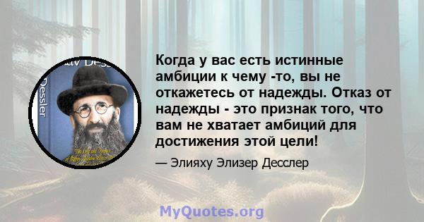 Когда у вас есть истинные амбиции к чему -то, вы не откажетесь от надежды. Отказ от надежды - это признак того, что вам не хватает амбиций для достижения этой цели!