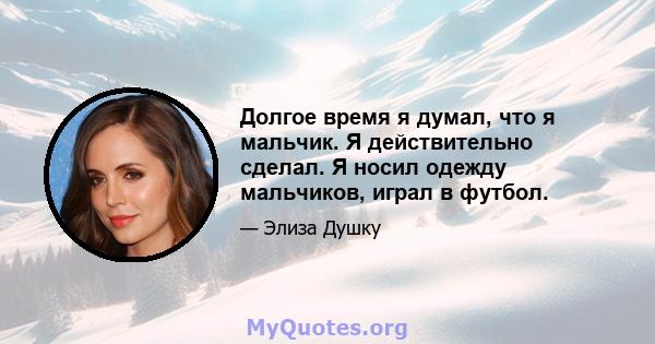 Долгое время я думал, что я мальчик. Я действительно сделал. Я носил одежду мальчиков, играл в футбол.