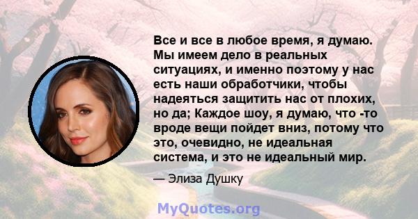 Все и все в любое время, я думаю. Мы имеем дело в реальных ситуациях, и именно поэтому у нас есть наши обработчики, чтобы надеяться защитить нас от плохих, но да; Каждое шоу, я думаю, что -то вроде вещи пойдет вниз,