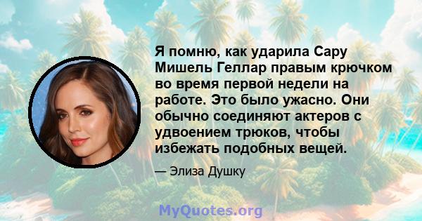 Я помню, как ударила Сару Мишель Геллар правым крючком во время первой недели на работе. Это было ужасно. Они обычно соединяют актеров с удвоением трюков, чтобы избежать подобных вещей.