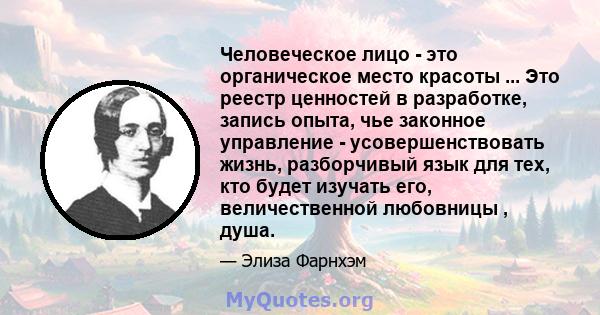 Человеческое лицо - это органическое место красоты ... Это реестр ценностей в разработке, запись опыта, чье законное управление - усовершенствовать жизнь, разборчивый язык для тех, кто будет изучать его, величественной