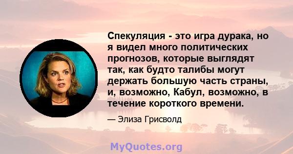 Спекуляция - это игра дурака, но я видел много политических прогнозов, которые выглядят так, как будто талибы могут держать большую часть страны, и, возможно, Кабул, возможно, в течение короткого времени.