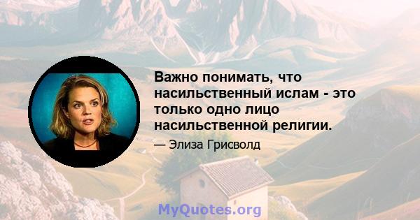 Важно понимать, что насильственный ислам - это только одно лицо насильственной религии.