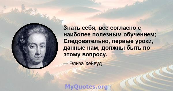 Знать себя, все согласно с наиболее полезным обучением; Следовательно, первые уроки, данные нам, должны быть по этому вопросу.