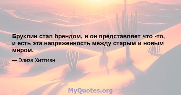 Бруклин стал брендом, и он представляет что -то, и есть эта напряженность между старым и новым миром.