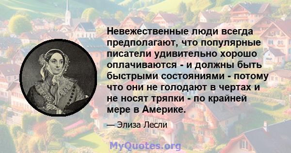 Невежественные люди всегда предполагают, что популярные писатели удивительно хорошо оплачиваются - и должны быть быстрыми состояниями - потому что они не голодают в чертах и ​​не носят тряпки - по крайней мере в Америке.