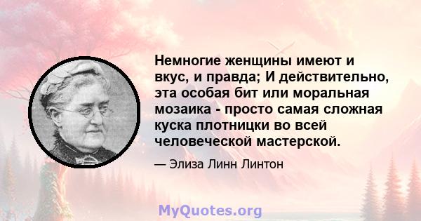 Немногие женщины имеют и вкус, и правда; И действительно, эта особая бит или моральная мозаика - просто самая сложная куска плотницки во всей человеческой мастерской.