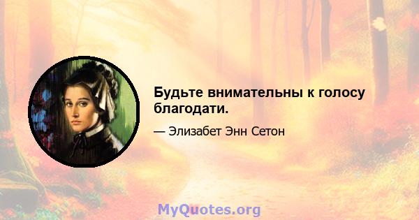 Будьте внимательны к голосу благодати.