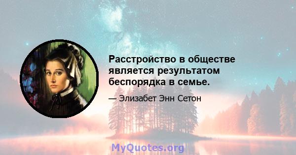 Расстройство в обществе является результатом беспорядка в семье.