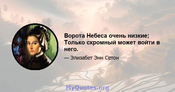 Ворота Небеса очень низкие; Только скромный может войти в него.