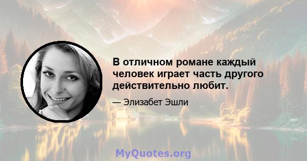 В отличном романе каждый человек играет часть другого действительно любит.