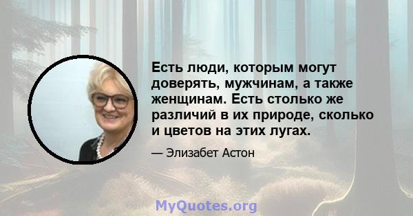 Есть люди, которым могут доверять, мужчинам, а также женщинам. Есть столько же различий в их природе, сколько и цветов на этих лугах.