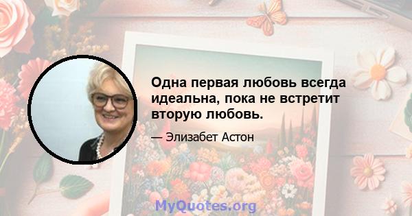 Одна первая любовь всегда идеальна, пока не встретит вторую любовь.