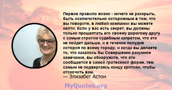 Первое правило жизни - ничего не раскрыть, быть исключительно осторожным в том, что вы говорите, в любой компании вы можете найти. Если у вас есть секрет, вы должны только прошептать его своему дорогому другу с самым