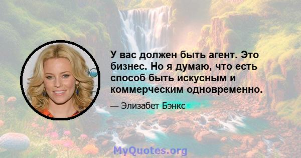 У вас должен быть агент. Это бизнес. Но я думаю, что есть способ быть искусным и коммерческим одновременно.