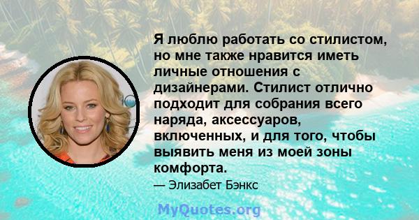 Я люблю работать со стилистом, но мне также нравится иметь личные отношения с дизайнерами. Стилист отлично подходит для собрания всего наряда, аксессуаров, включенных, и для того, чтобы выявить меня из моей зоны