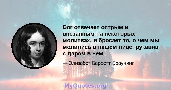 Бог отвечает острым и внезапным на некоторых молитвах, и бросает то, о чем мы молились в нашем лице, рукавиц с даром в нем.