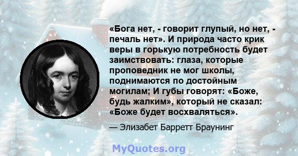 «Бога нет, - говорит глупый, но нет, - печаль нет». И природа часто крик веры в горькую потребность будет заимствовать: глаза, которые проповедник не мог школы, поднимаются по достойным могилам; И губы говорят: «Боже,